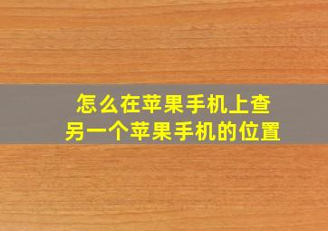 怎么在苹果手机上查另一个苹果手机的位置