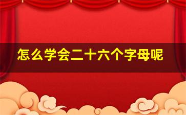 怎么学会二十六个字母呢