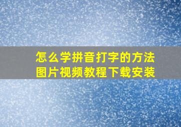 怎么学拼音打字的方法图片视频教程下载安装