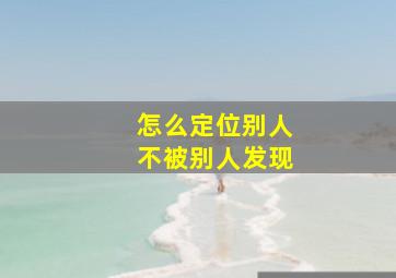 怎么定位别人不被别人发现