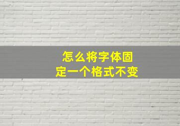 怎么将字体固定一个格式不变