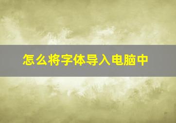 怎么将字体导入电脑中