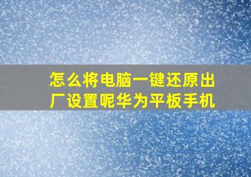 怎么将电脑一键还原出厂设置呢华为平板手机