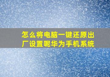 怎么将电脑一键还原出厂设置呢华为手机系统