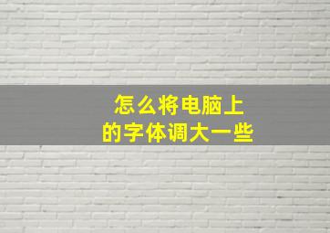 怎么将电脑上的字体调大一些