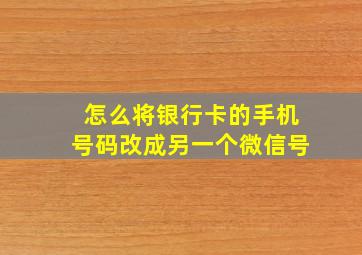 怎么将银行卡的手机号码改成另一个微信号