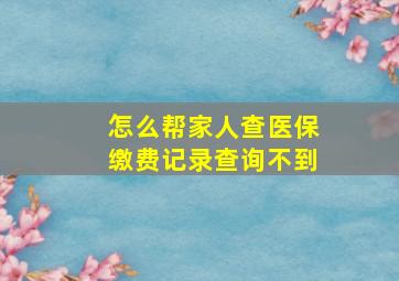 怎么帮家人查医保缴费记录查询不到