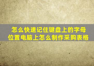 怎么快速记住键盘上的字母位置电脑上怎么制作采购表格