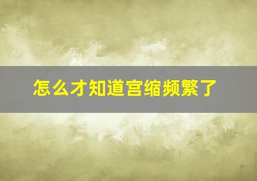 怎么才知道宫缩频繁了