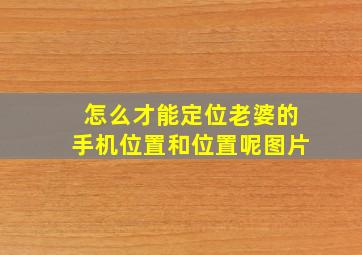 怎么才能定位老婆的手机位置和位置呢图片