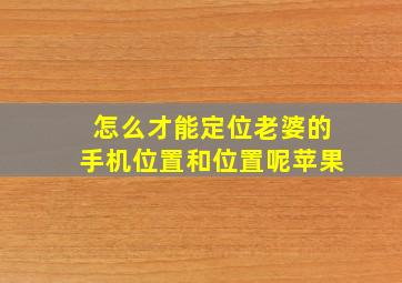 怎么才能定位老婆的手机位置和位置呢苹果