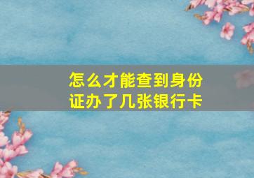 怎么才能查到身份证办了几张银行卡