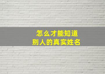 怎么才能知道别人的真实姓名