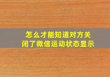 怎么才能知道对方关闭了微信运动状态显示