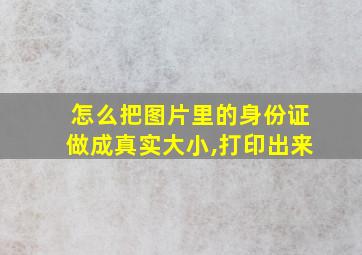 怎么把图片里的身份证做成真实大小,打印出来