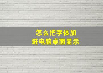 怎么把字体加进电脑桌面显示