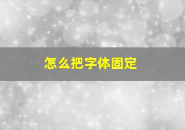 怎么把字体固定