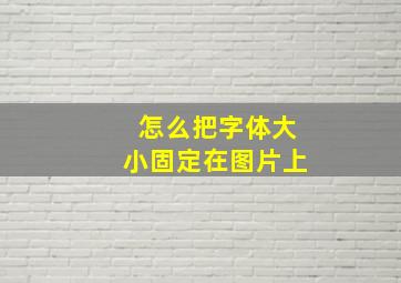 怎么把字体大小固定在图片上