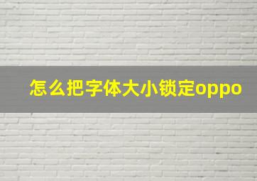 怎么把字体大小锁定oppo