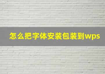 怎么把字体安装包装到wps