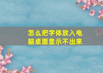 怎么把字体放入电脑桌面显示不出来