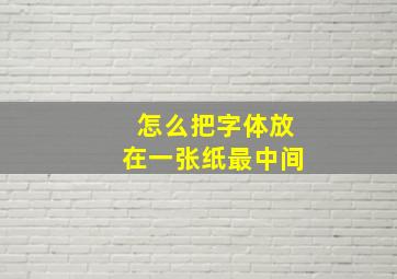 怎么把字体放在一张纸最中间