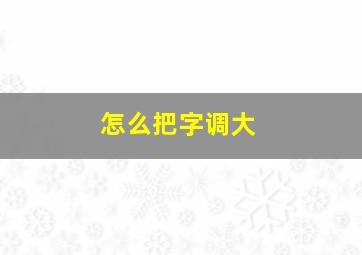 怎么把字调大