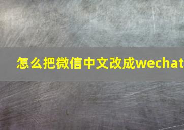 怎么把微信中文改成wechat