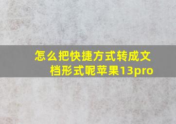 怎么把快捷方式转成文档形式呢苹果13pro