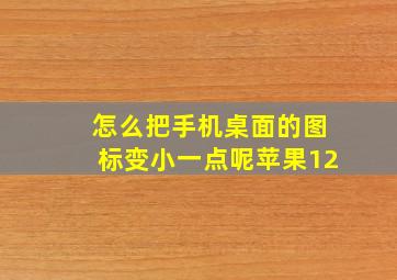 怎么把手机桌面的图标变小一点呢苹果12