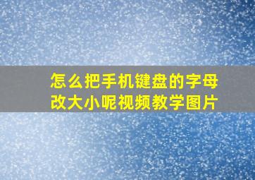 怎么把手机键盘的字母改大小呢视频教学图片