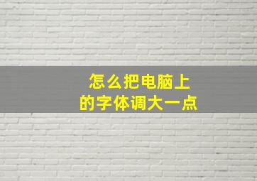 怎么把电脑上的字体调大一点