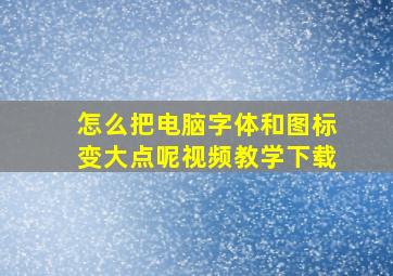 怎么把电脑字体和图标变大点呢视频教学下载