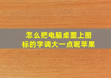 怎么把电脑桌面上图标的字调大一点呢苹果