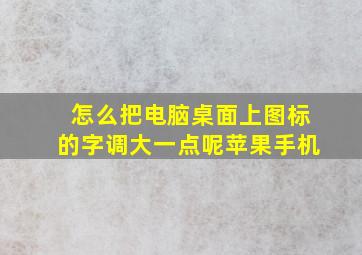 怎么把电脑桌面上图标的字调大一点呢苹果手机