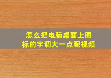 怎么把电脑桌面上图标的字调大一点呢视频