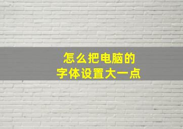 怎么把电脑的字体设置大一点