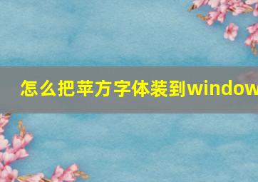 怎么把苹方字体装到windows