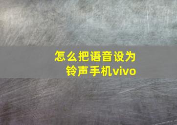 怎么把语音设为铃声手机vivo