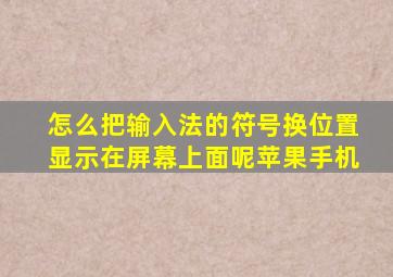 怎么把输入法的符号换位置显示在屏幕上面呢苹果手机