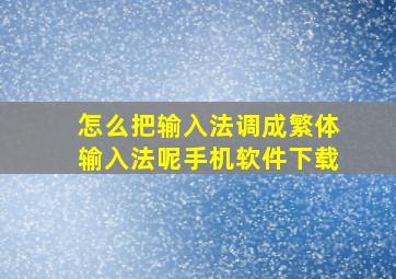 怎么把输入法调成繁体输入法呢手机软件下载