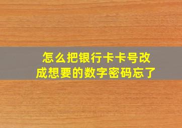 怎么把银行卡卡号改成想要的数字密码忘了