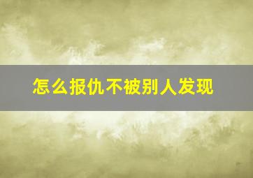 怎么报仇不被别人发现