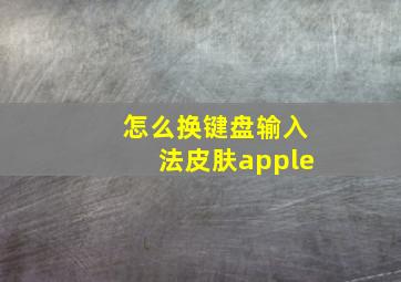 怎么换键盘输入法皮肤apple