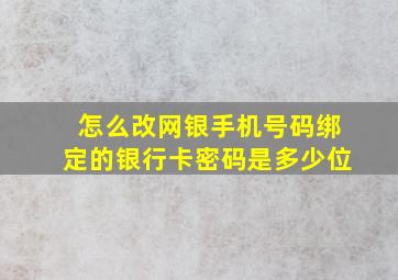 怎么改网银手机号码绑定的银行卡密码是多少位