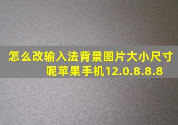 怎么改输入法背景图片大小尺寸呢苹果手机12.0.8.8.8