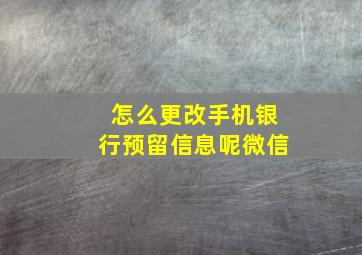 怎么更改手机银行预留信息呢微信