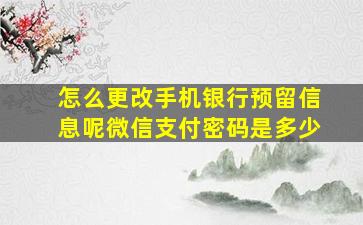 怎么更改手机银行预留信息呢微信支付密码是多少