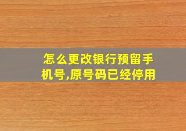 怎么更改银行预留手机号,原号码已经停用