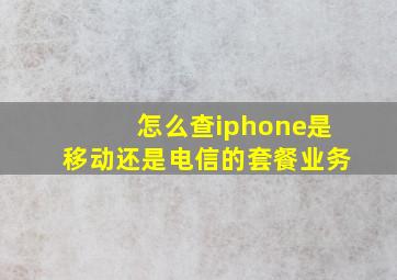 怎么查iphone是移动还是电信的套餐业务